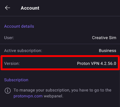  With each new release of a Proton VPN app, there are improvements, bug fixes, and new features that improve the user experience. It is therefore essential to always update your Proton VPN apps to the latest version. Additionally, if you need assistance with any of our apps, it’s very important to share the Proton VPN app version you are using with our support team in order for them to provide the best assistance possible.  Here is how you can check the current app version of Proton VPN’s apps.  Android 1